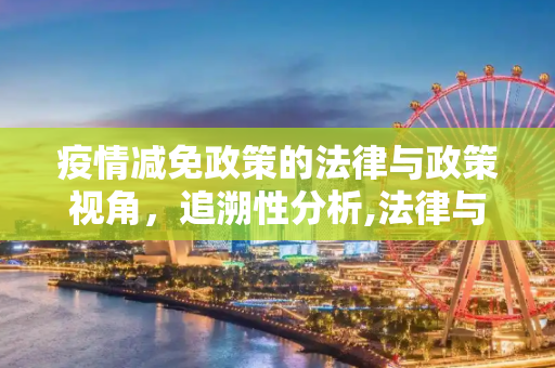 疫情减免政策的法律与政策视角，追溯性分析,法律与政策视角下的疫情减免追溯性分析