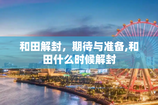 和田解封，期待与准备,和田什么时候解封