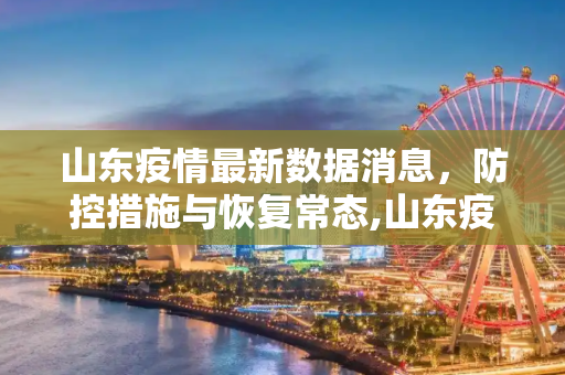山东疫情最新数据消息，防控措施与恢复常态,山东疫情最新数据消息
