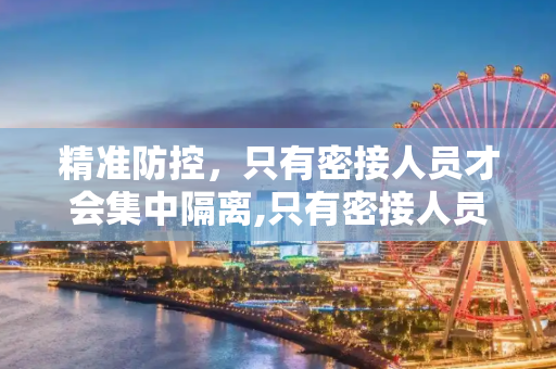 精准防控，只有密接人员才会集中隔离,只有密接人员才会集中隔离