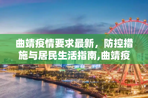 曲靖疫情要求最新，防控措施与居民生活指南,曲靖疫情要求最新