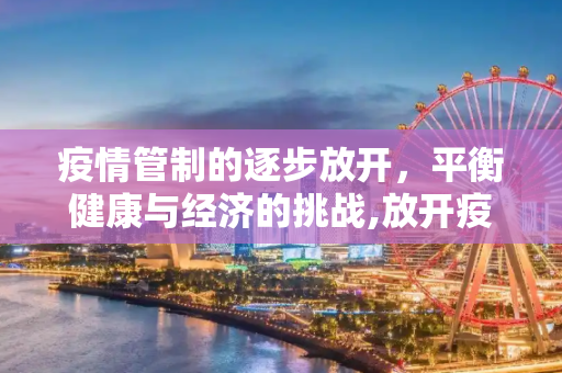 疫情管制的逐步放开，平衡健康与经济的挑战,放开疫情管制