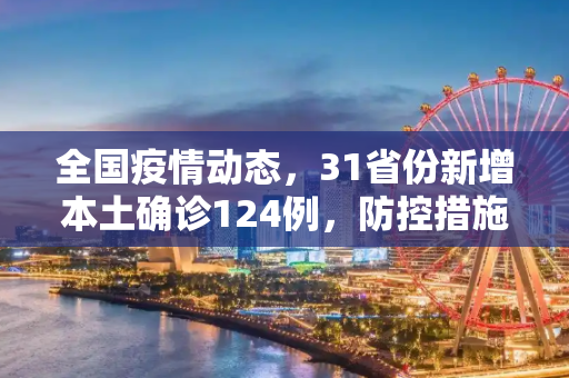 全国疫情动态，31省份新增本土确诊124例，防控措施持续加强,31省份新增本土确诊124例