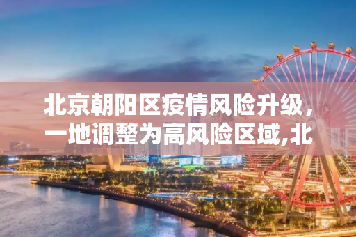 北京朝阳区疫情风险升级，一地调整为高风险区域,北京朝阳一地调整为高风险