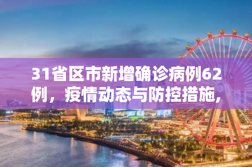 31省区市新增确诊病例62例，疫情动态与防控措施,31省区市新增确诊病例62例