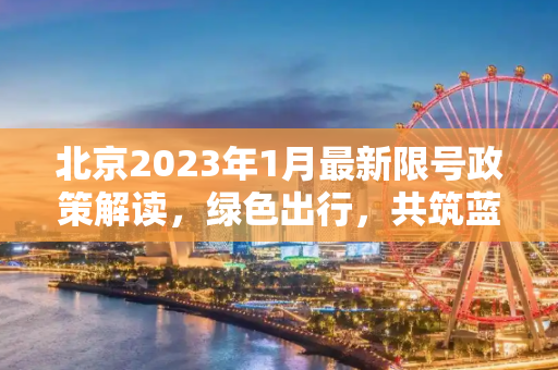 北京2023年1月最新限号政策解读，绿色出行，共筑蓝天,北京限号2023年1月最新限号