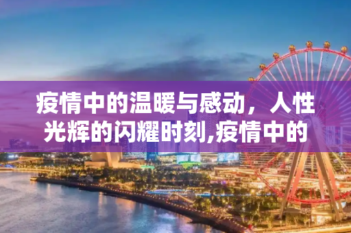 疫情中的温暖与感动，人性光辉的闪耀时刻,疫情中的温暖与感动