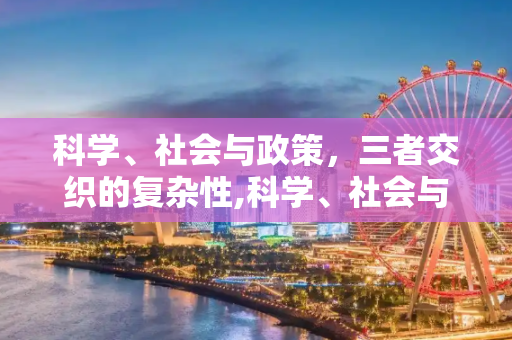 科学、社会与政策，三者交织的复杂性,科学、社会与政策