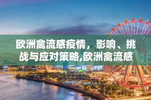 欧洲禽流感疫情，影响、挑战与应对策略,欧洲禽流感疫情
