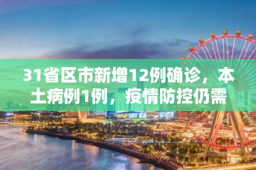 31省区市新增12例确诊，本土病例1例，疫情防控仍需警惕,31省区市新增12例确诊:本土1例