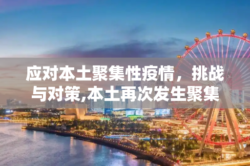 应对本土聚集性疫情，挑战与对策,本土再次发生聚集性疫情