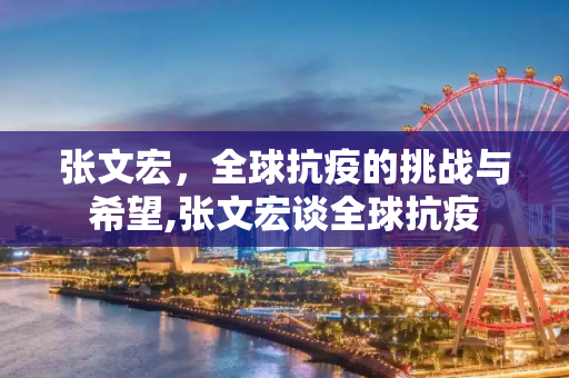 张文宏，全球抗疫的挑战与希望,张文宏谈全球抗疫