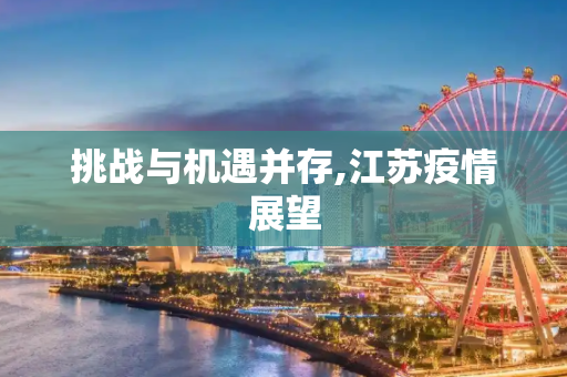 挑战与机遇并存,江苏疫情展望
