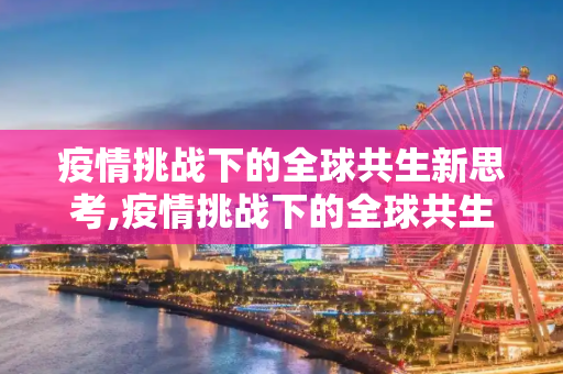 疫情挑战下的全球共生新思考,疫情挑战下的全球共生新思考