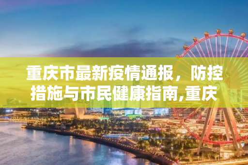重庆市最新疫情通报，防控措施与市民健康指南,重庆市最新疫情通报