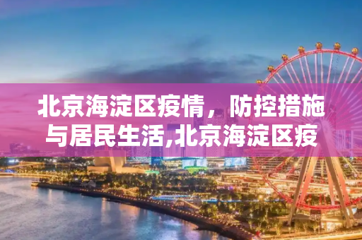 北京海淀区疫情，防控措施与居民生活,北京海淀区疫情