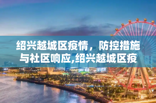 绍兴越城区疫情，防控措施与社区响应,绍兴越城区疫情