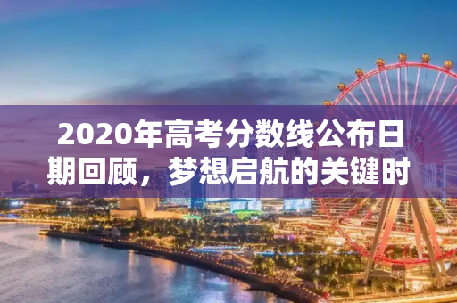 2020年高考分数线公布日期回顾，梦想启航的关键时刻,高考分数线2020年几号公布