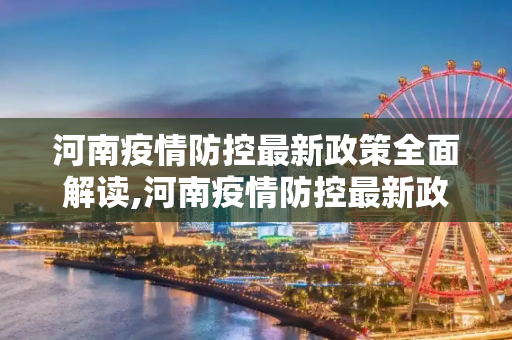 河南疫情防控最新政策全面解读,河南疫情防控最新政策