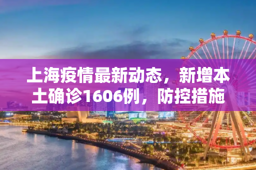 上海疫情最新动态，新增本土确诊1606例，防控措施持续加强,关于上海新增本土确诊1606例的信息