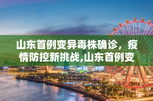 山东首例变异毒株确诊，疫情防控新挑战,山东首例变异毒株确诊