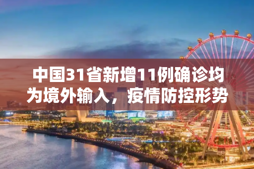 中国31省新增11例确诊均为境外输入，疫情防控形势依旧严峻,31省新增确诊11例均为境外输入