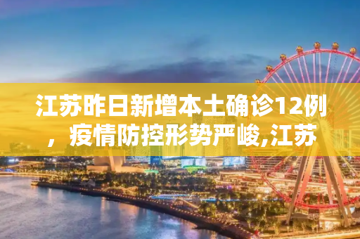 江苏昨日新增本土确诊12例，疫情防控形势严峻,江苏昨日新增本土确诊12例