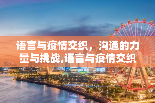 语言与疫情交织，沟通的力量与挑战,语言与疫情交织