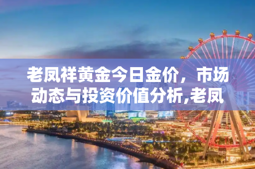 老凤祥黄金今日金价，市场动态与投资价值分析,老凤祥黄金今日金价