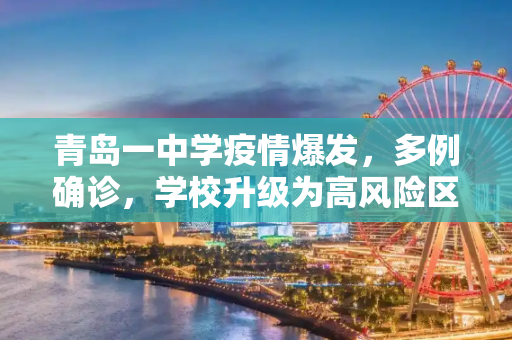 青岛一中学疫情爆发，多例确诊，学校升级为高风险区域,青岛一中学现多例确诊升为高风险
