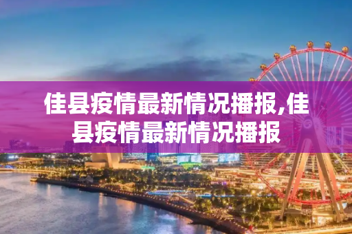佳县疫情最新情况播报,佳县疫情最新情况播报