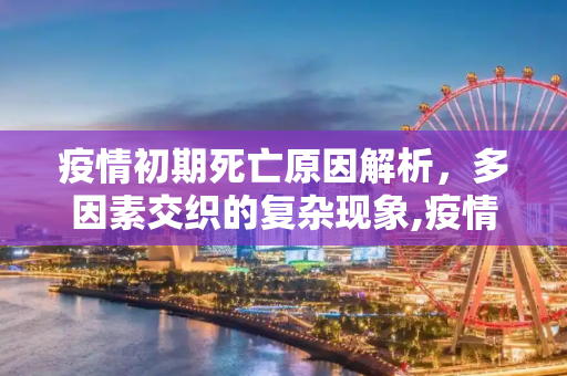 疫情初期死亡原因解析，多因素交织的复杂现象,疫情初期为何会死亡？