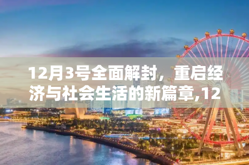 12月3号全面解封，重启经济与社会生活的新篇章,12月3号全面解封