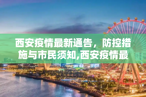 西安疫情最新通告，防控措施与市民须知,西安疫情最新通告
