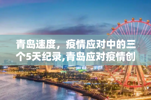 青岛速度，疫情应对中的三个5天纪录,青岛应对疫情创下三个5天纪录