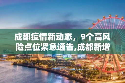 成都疫情新动态，9个高风险点位紧急通告,成都新增9个高风险点位