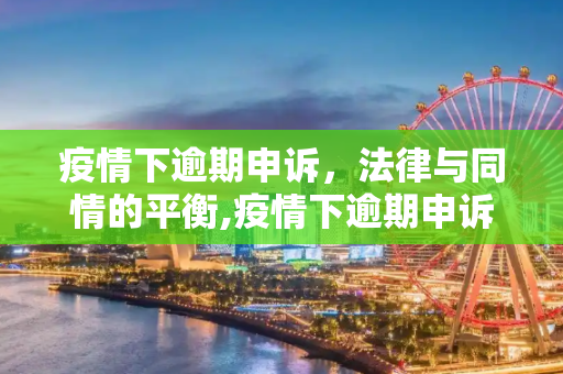 疫情下逾期申诉，法律与同情的平衡,疫情下逾期申诉