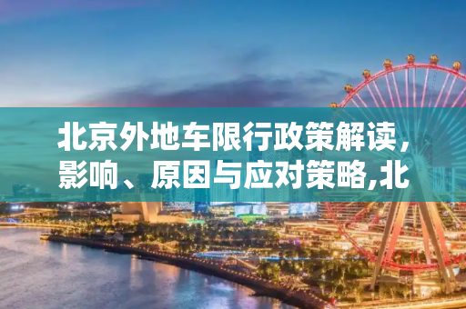 北京外地车限行政策解读，影响、原因与应对策略,北京外地车限行