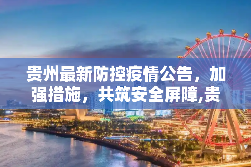 贵州最新防控疫情公告，加强措施，共筑安全屏障,贵州最新防控疫情公告