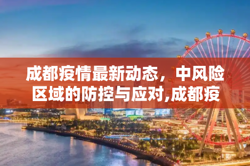 成都疫情最新动态，中风险区域的防控与应对,成都疫情最新中风险