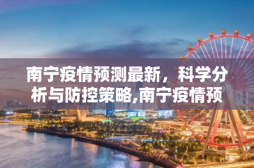 南宁疫情预测最新，科学分析与防控策略,南宁疫情预测最新