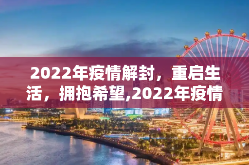 2022年疫情解封，重启生活，拥抱希望,2022年疫情解封