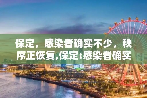 保定，感染者确实不少，秩序正恢复,保定:感染者确实不少秩序正恢复
