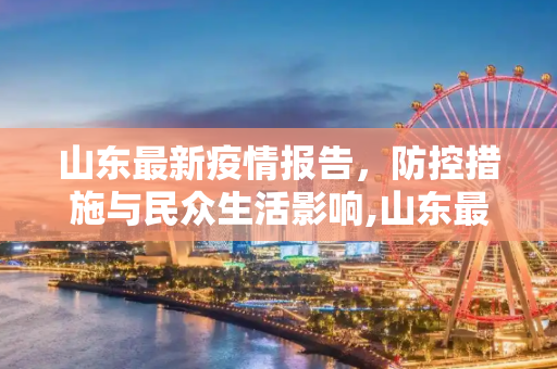 山东最新疫情报告，防控措施与民众生活影响,山东最新疫情报告