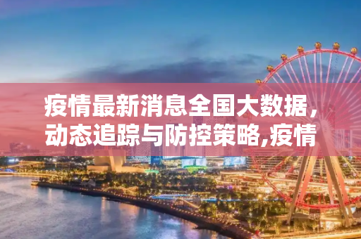 疫情最新消息全国大数据，动态追踪与防控策略,疫情最新消息全国大数据