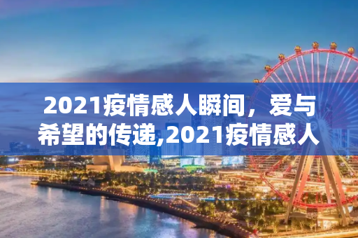 2021疫情感人瞬间，爱与希望的传递,2021疫情感人瞬间