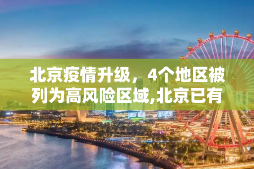 北京疫情升级，4个地区被列为高风险区域,北京已有4个高风险地区