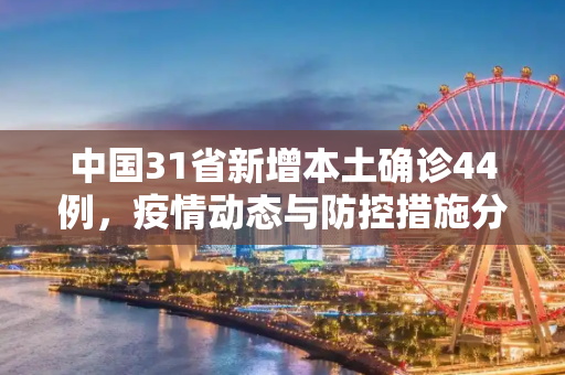 中国31省新增本土确诊44例，疫情动态与防控措施分析,31省新增本土确诊44例