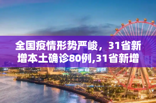 全国疫情形势严峻，31省新增本土确诊80例,31省新增本土确诊80例