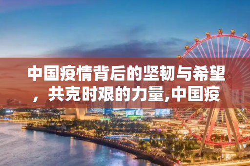 中国疫情背后的坚韧与希望，共克时艰的力量,中国疫情背后的坚韧与希望